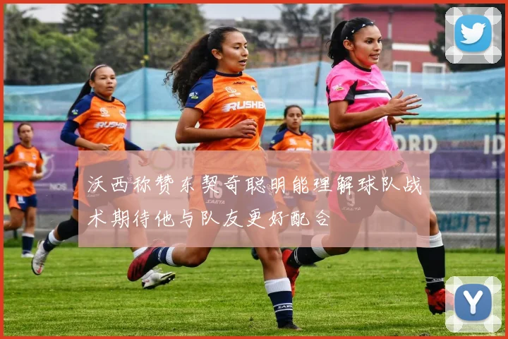 沃西称赞东契奇聪明能理解球队战术期待他与队友更好配合