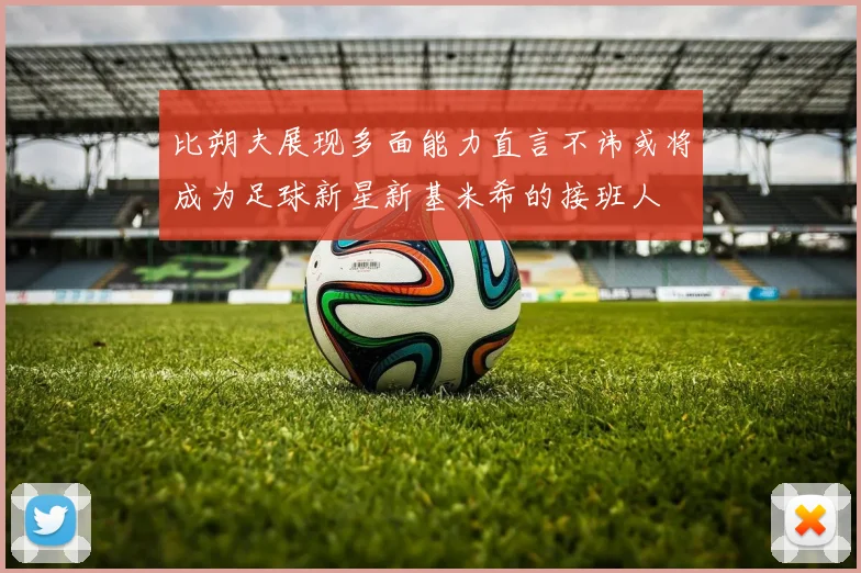 比朔夫展现多面能力直言不讳或将成为足球新星新基米希的接班人