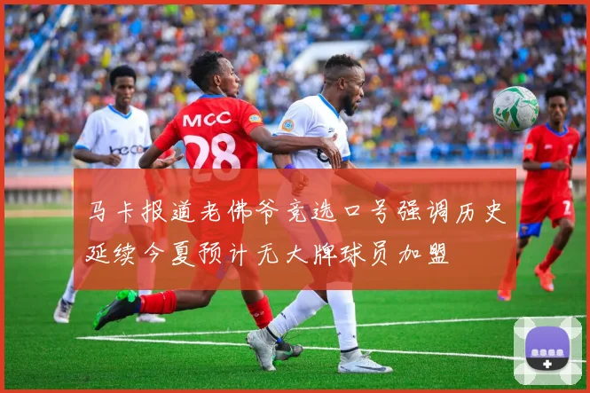 马卡报道老佛爷竞选口号强调历史延续今夏预计无大牌球员加盟