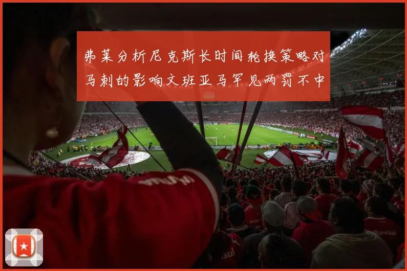 弗莱分析尼克斯长时间轮换策略对马刺的影响文班亚马罕见两罚不中引发关注