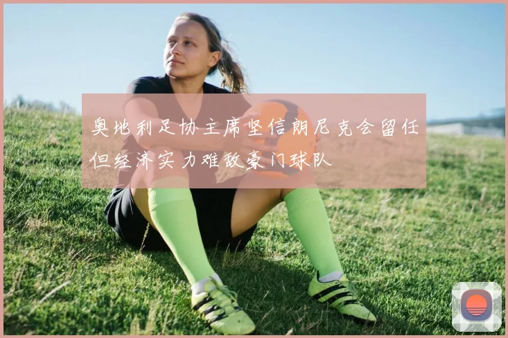 奥地利足协主席坚信朗尼克会留任但经济实力难敌豪门球队