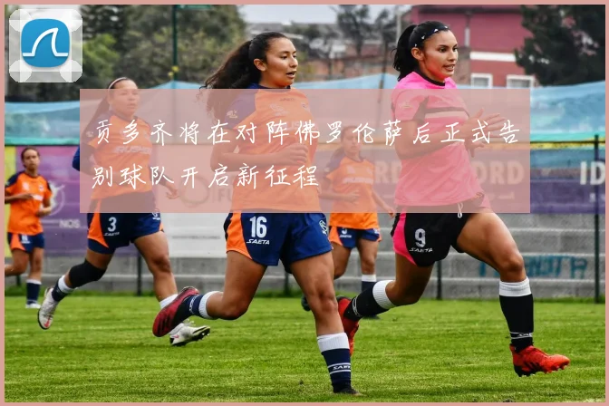 贡多齐将在对阵佛罗伦萨后正式告别球队开启新征程